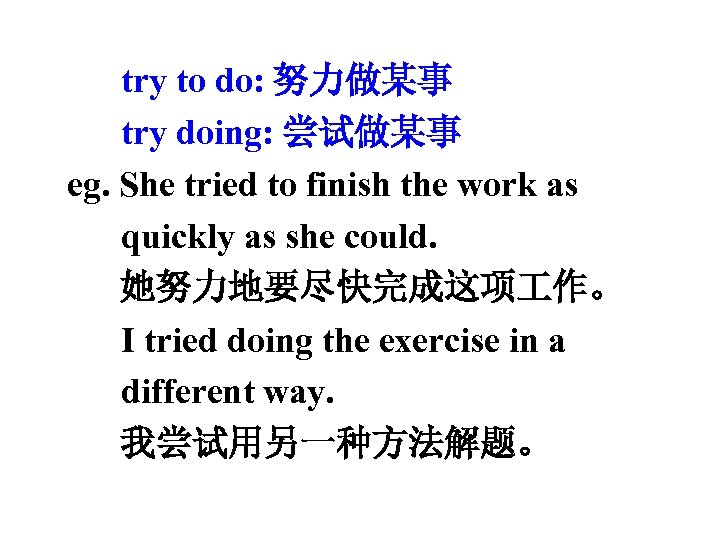 try to do: 努力做某事 try doing: 尝试做某事 eg. She tried to finish the work