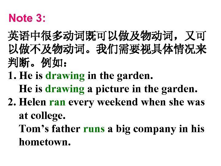 Note 3: 英语中很多动词既可以做及物动词，又可 以做不及物动词。我们需要视具体情况来 判断。例如： 1. He is drawing in the garden. He is