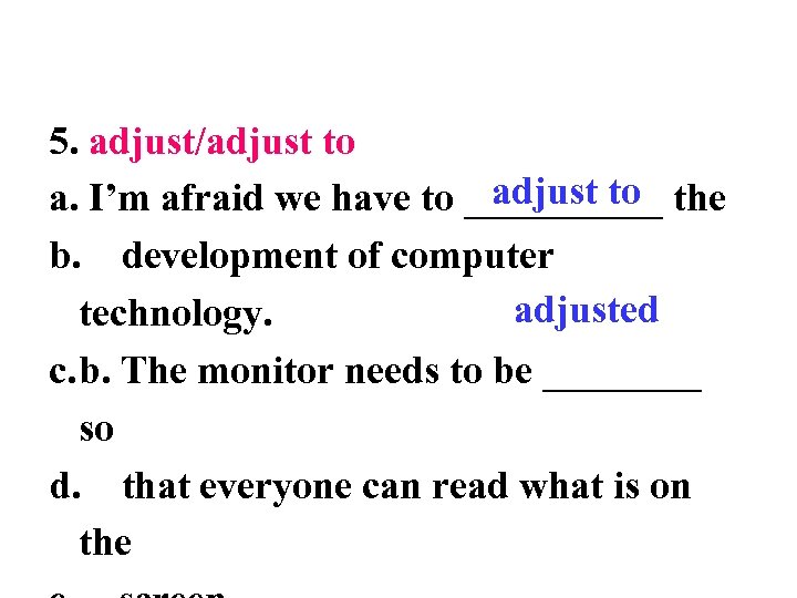 5. adjust/adjust to a. I’m afraid we have to _____ the b. development of