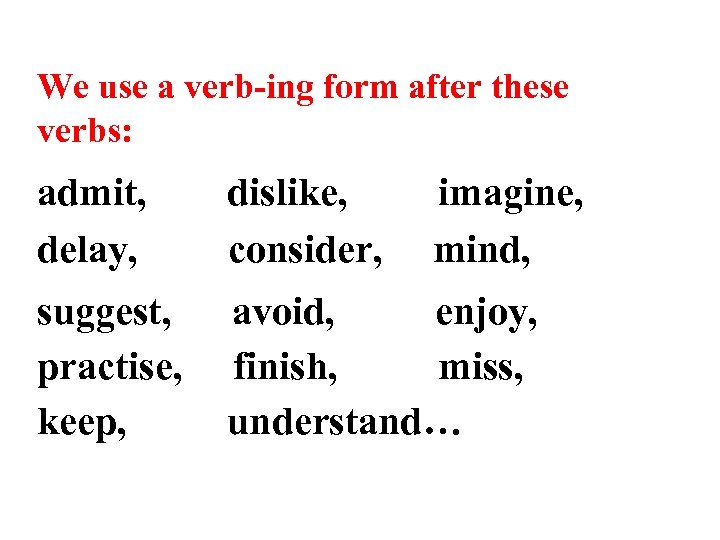 We use a verb-ing form after these verbs: admit, delay, dislike, consider, imagine, mind,