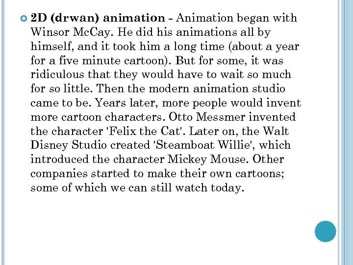  2 D (drwan) animation - Animation began with Winsor Mc. Cay. He did