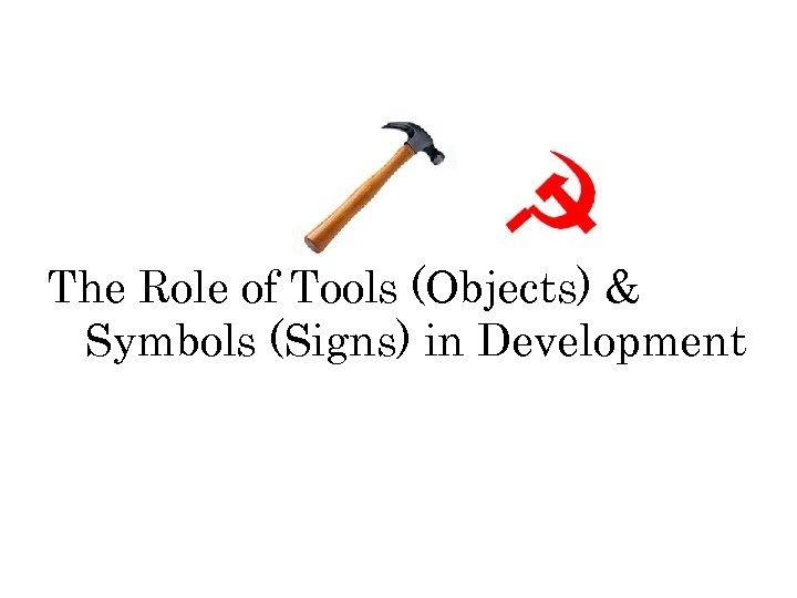 The Role of Tools (Objects) & Symbols (Signs) in Development 