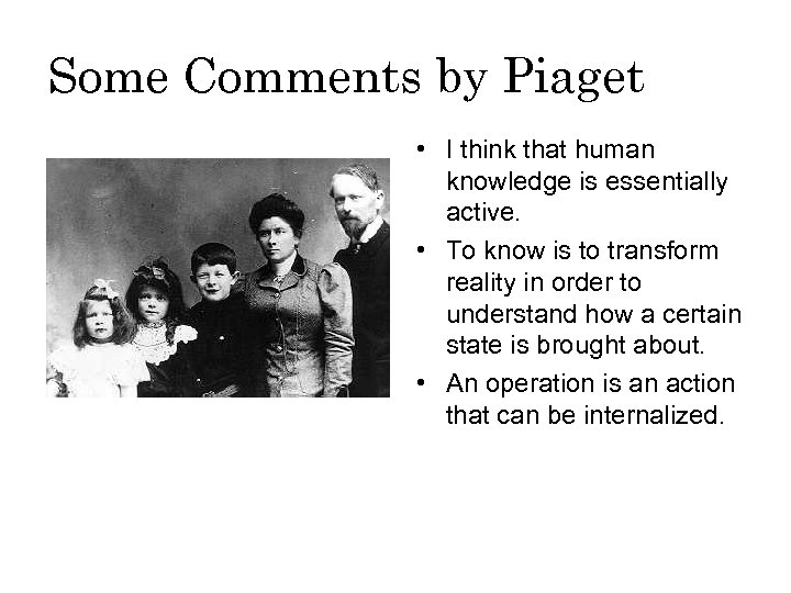 Some Comments by Piaget • I think that human knowledge is essentially active. •