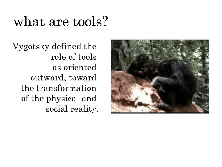 what are tools? Vygotsky defined the role of tools as oriented outward, toward the