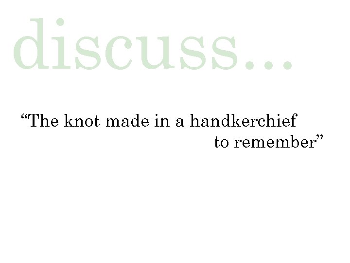 discuss. . . “The knot made in a handkerchief to remember” 