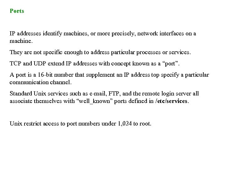 Ports IP addresses identify machines, or more precisely, network interfaces on a machine. They