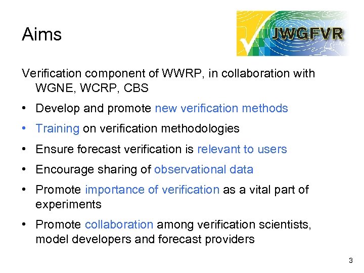 Aims Verification component of WWRP, in collaboration with WGNE, WCRP, CBS • Develop and