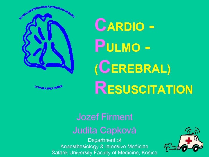 CARDIO PULMO (CEREBRAL) RESUSCITATION Jozef Firment Judita Capková Department of Anaesthesiology & Intensive Medicine
