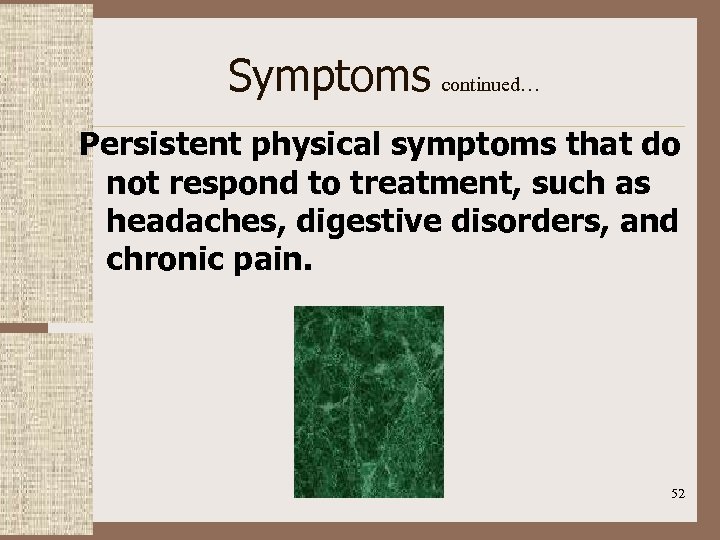 Symptoms continued… Persistent physical symptoms that do not respond to treatment, such as headaches,
