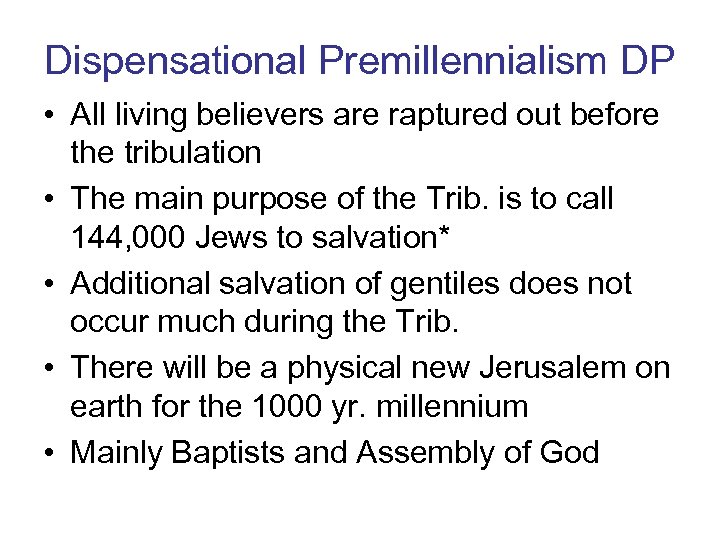 Dispensational Premillennialism DP • All living believers are raptured out before the tribulation •