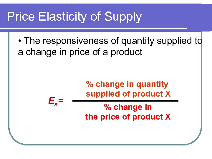 Price Elasticity of Supply • The responsiveness of quantity supplied to a change in