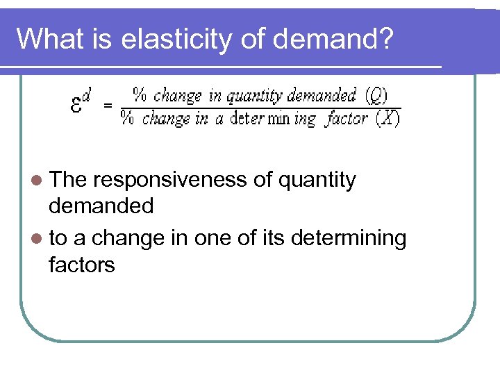 What is elasticity of demand? l The responsiveness of quantity demanded l to a