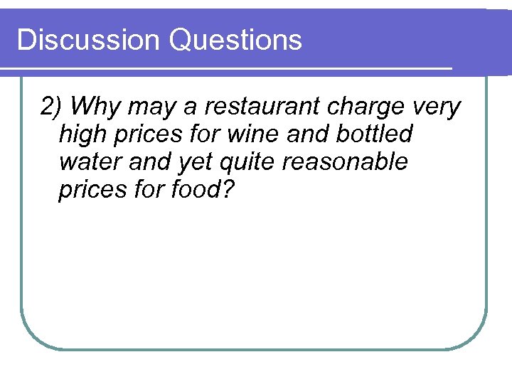 Discussion Questions 2) Why may a restaurant charge very high prices for wine and