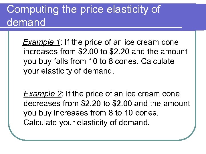 Computing the price elasticity of demand Example 1: If the price of an ice