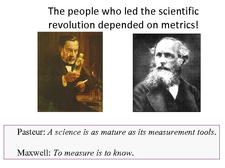 The people who led the scientific revolution depended on metrics! Pasteur: A science is