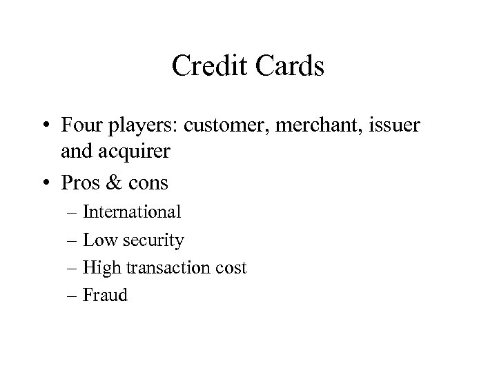 Credit Cards • Four players: customer, merchant, issuer and acquirer • Pros & cons