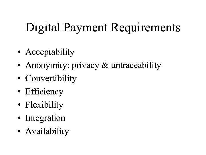 Digital Payment Requirements • • Acceptability Anonymity: privacy & untraceability Convertibility Efficiency Flexibility Integration