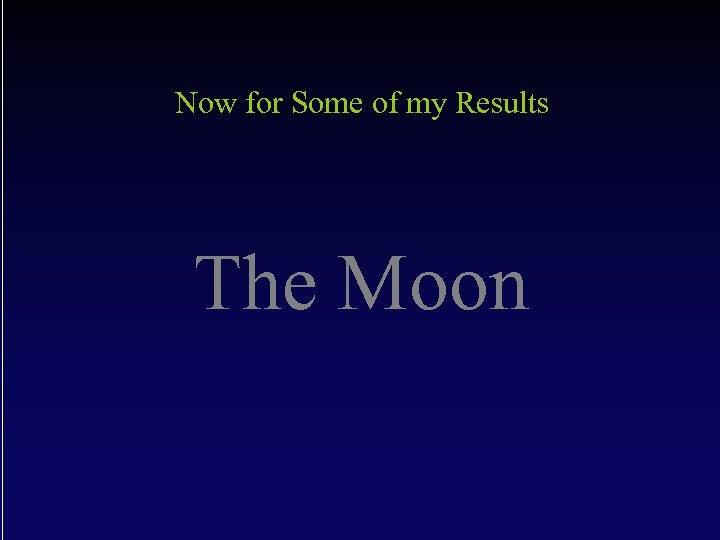 Now for Some of my Results The Moon 