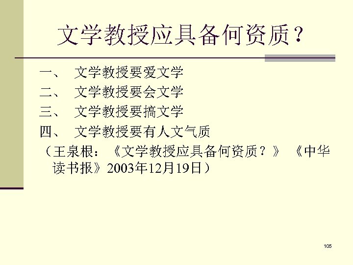 文学教授应具备何资质？ 一、 文学教授要爱文学 二、 文学教授要会文学 三、 文学教授要搞文学 四、 文学教授要有人文气质 （王泉根：《文学教授应具备何资质？》 《中华 读书报》2003年 12月19日） 105