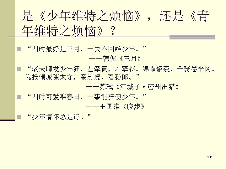 是《少年维特之烦恼》，还是《青 年维特之烦恼》？ n “四时最好是三月，一去不回唯少年。” ——韩偓《三月》 n “老夫聊发少年狂，左牵黄，右擎苍。锦帽貂裘，千骑卷平冈。 为报倾城随太守，亲射虎，看孙郎。” ——苏轼《江城子·密州出猎》 n “四时可爱唯春日，一事能狂便少年。” ——王国维《晓步》 n “少年情怀总是诗。”
