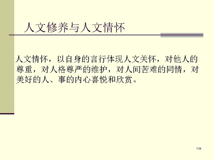 人文修养与人文情怀 人文情怀，以自身的言行体现人文关怀，对他人的 尊重，对人格尊严的维护，对人间苦难的同情，对 美好的人、事的内心喜悦和欣赏。 113 