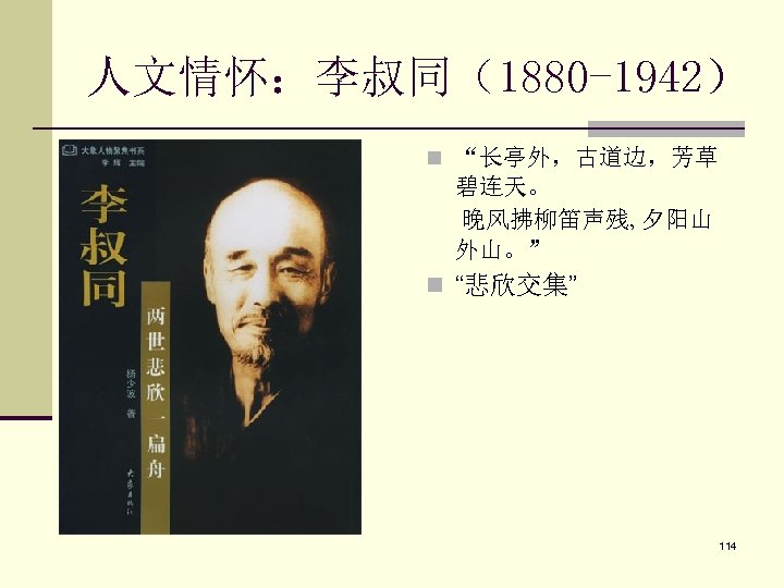 人文情怀：李叔同（1880 -1942） n “长亭外，古道边，芳草 碧连天。 晚风拂柳笛声残, 夕阳山 外山。” n “悲欣交集” 114 