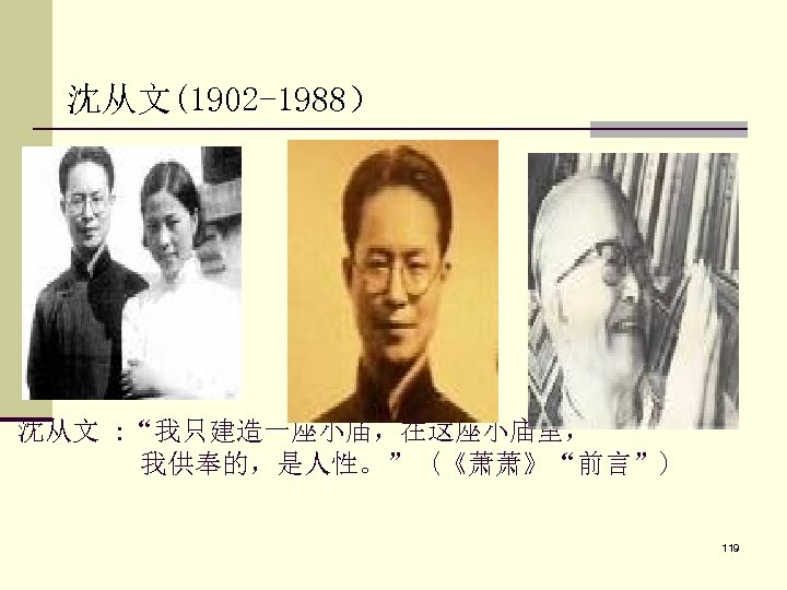 沈从文(1902 -1988） 沈从文 : “我只建造一座小庙，在这座小庙里， 我供奉的，是人性。” (《萧萧》“前言”) 119 