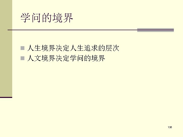 学问的境界 n 人生境界决定人生追求的层次 n 人文境界决定学问的境界 135 