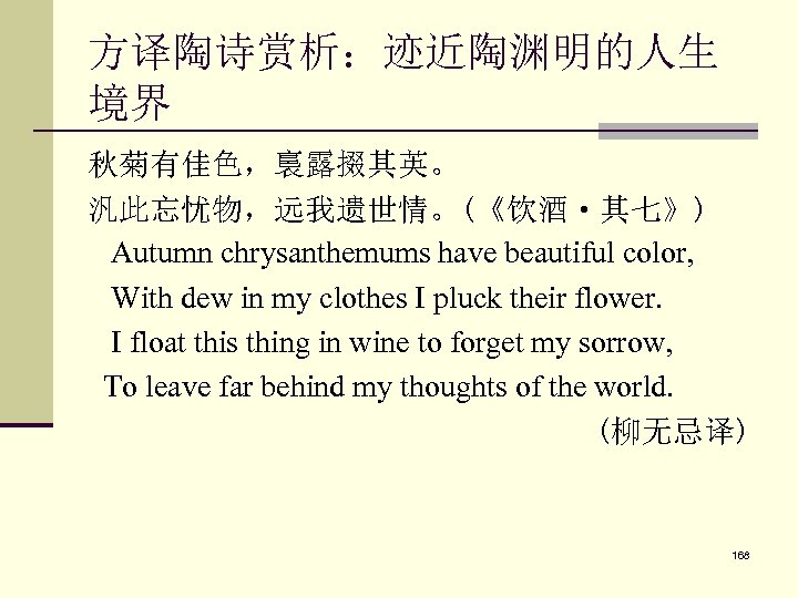 方译陶诗赏析：迹近陶渊明的人生 境界 秋菊有佳色，裛露掇其英。 汎此忘忧物，远我遗世情。(《饮酒·其七》) Autumn chrysanthemums have beautiful color, With dew in my clothes