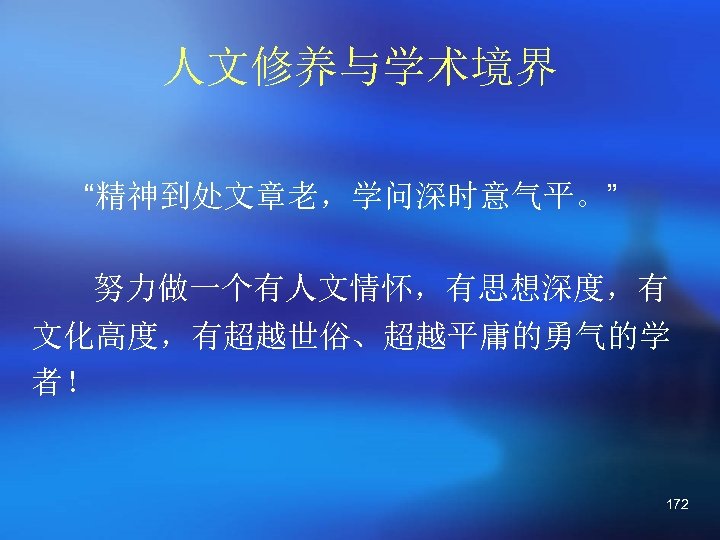 人文修养与学术境界 “精神到处文章老，学问深时意气平。” 努力做一个有人文情怀，有思想深度，有 文化高度，有超越世俗、超越平庸的勇气的学 者！ 172 