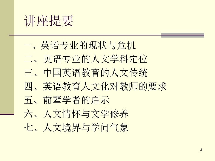 讲座提要 一、英语专业的现状与危机 二、英语专业的人文学科定位 三、中国英语教育的人文传统 四、英语教育人文化对教师的要求 五、前辈学者的启示 六、人文情怀与文学修养 七、人文境界与学问气象 2 