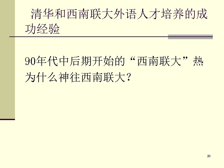 清华和西南联大外语人才培养的成 功经验 90年代中后期开始的“西南联大”热 为什么神往西南联大？ 20 