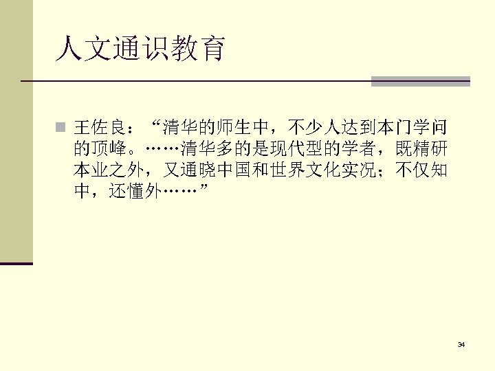 人文通识教育 n 王佐良：“清华的师生中，不少人达到本门学问 的顶峰。……清华多的是现代型的学者，既精研 本业之外，又通晓中国和世界文化实况；不仅知 中，还懂外……” 34 