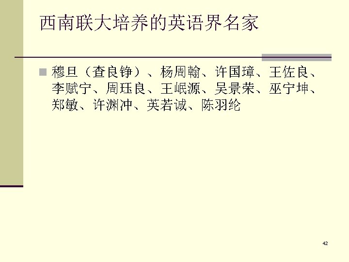 西南联大培养的英语界名家 n 穆旦（查良铮）、杨周翰、许国璋、王佐良、 李赋宁、周珏良、王岷源、吴景荣、巫宁坤、 郑敏、许渊冲、英若诚、陈羽纶 42 