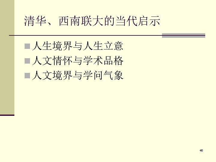 清华、西南联大的当代启示 n 人生境界与人生立意 n 人文情怀与学术品格 n 人文境界与学问气象 46 