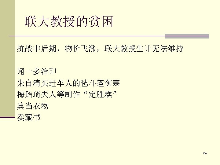 联大教授的贫困 抗战中后期，物价飞涨，联大教授生计无法维持 闻一多治印 朱自清买赶车人的毡斗篷御寒 梅贻琦夫人等制作“定胜糕” 典当衣物 卖藏书 64 