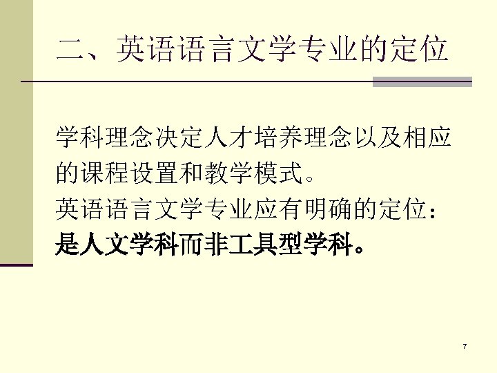 二、英语语言文学专业的定位 学科理念决定人才培养理念以及相应 的课程设置和教学模式。 英语语言文学专业应有明确的定位： 是人文学科而非 具型学科。 7 