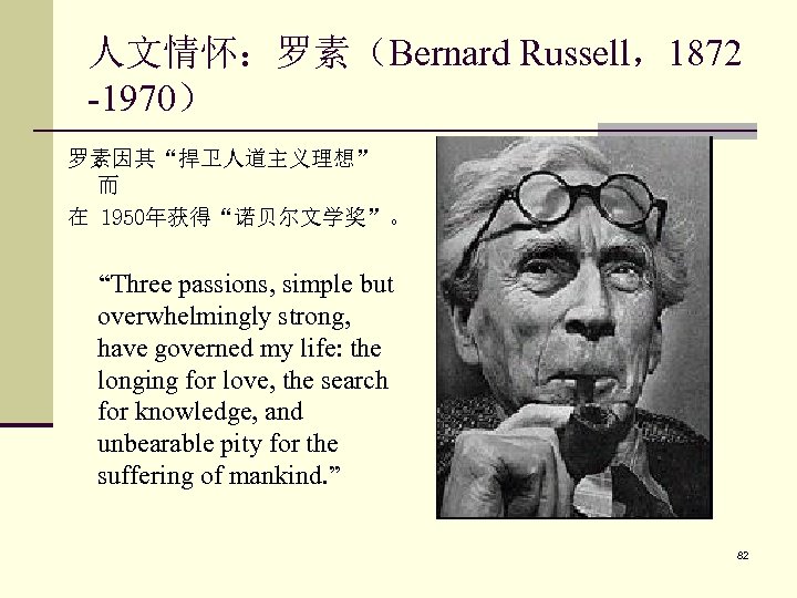 人文情怀：罗素（Bernard Russell，1872 -1970） 罗素因其“捍卫人道主义理想” 而 在 1950年获得“诺贝尔文学奖”。 “Three passions, simple but overwhelmingly strong, have