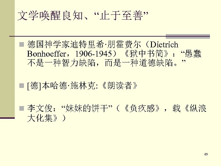  文学唤醒良知、“止于至善” n 德国神学家迪特里希·朋霍费尔（Dietrich Bonhoeffer，1906 -1945）《狱中书简》：“愚蠢 不是一种智力缺陷，而是一种道德缺陷。” n [德]本哈德·施林克: 《朗读者》 n 李文俊：“妹妹的饼干”（《负疚感》，载《纵浪 大化集》） 83