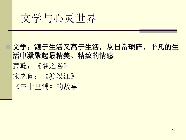 文学与心灵世界 n 文学：源于生活又高于生活，从日常琐碎、平凡的生 活中凝聚起最精美、精致的情感 萧乾：《梦之谷》 宋之问：《渡汉江》 《三十里铺》的故事 84 
