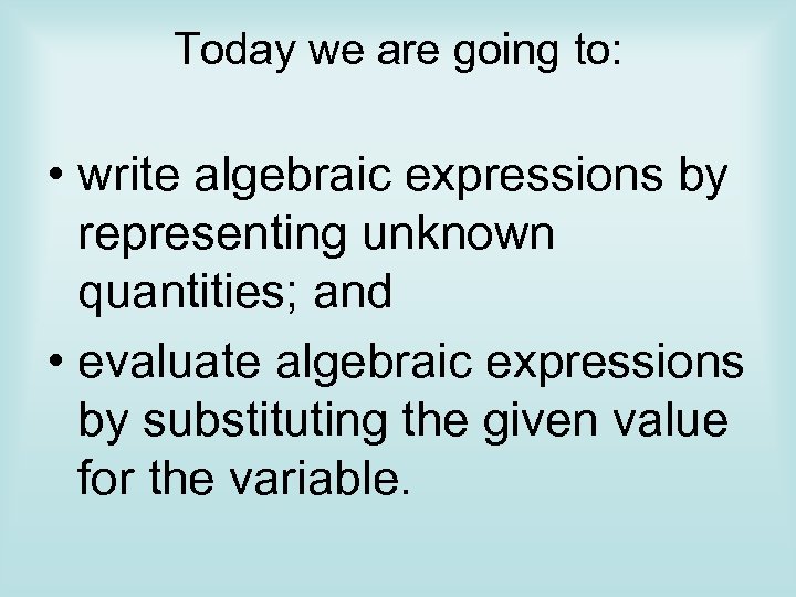 Today we are going to: • write algebraic expressions by representing unknown quantities; and