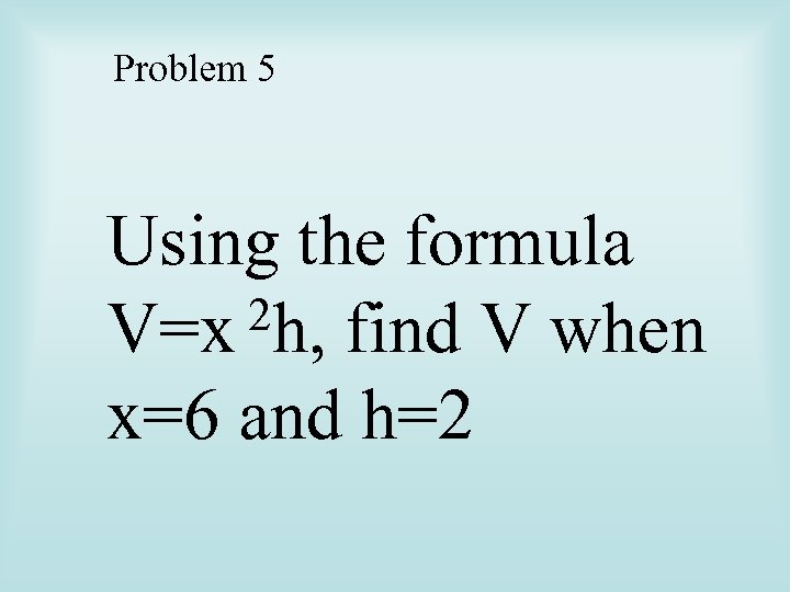 Problem 5 Using the formula 2 h, find V when V=x x=6 and h=2