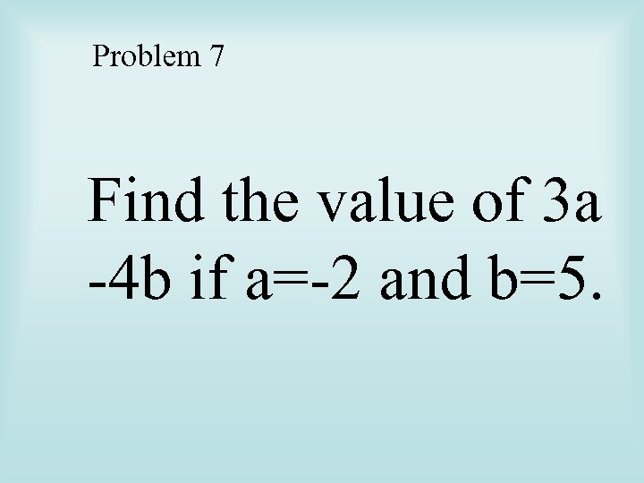 Problem 7 Find the value of 3 a -4 b if a=-2 and b=5.