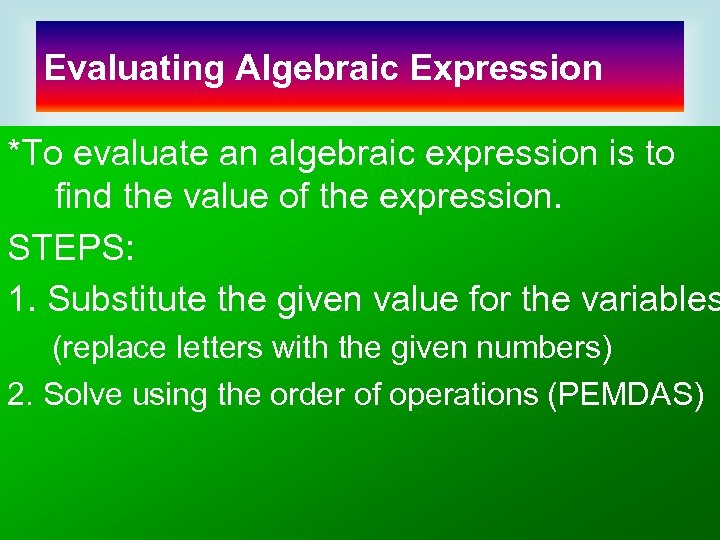 Evaluating Algebraic Expression *To evaluate an algebraic expression is to find the value of