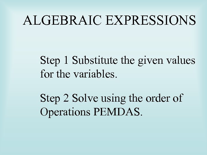 ALGEBRAIC EXPRESSIONS Step 1 Substitute the given values for the variables. Step 2 Solve