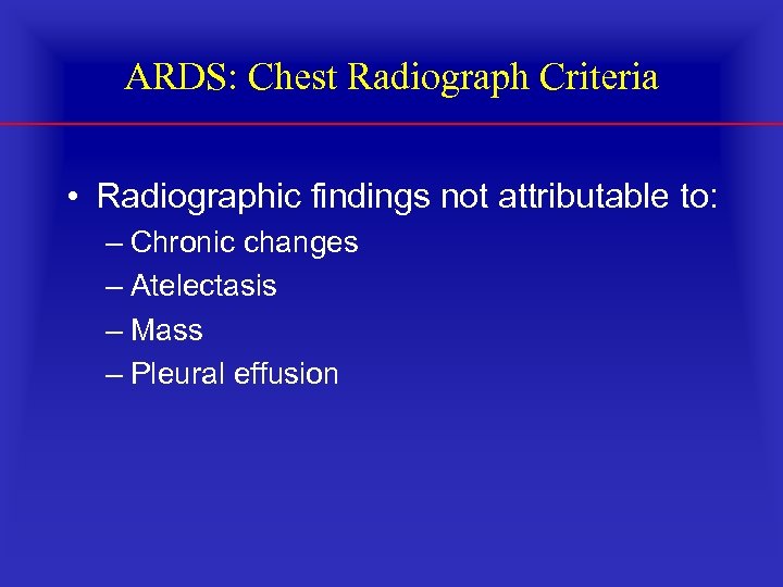ARDS: Chest Radiograph Criteria • Radiographic findings not attributable to: – Chronic changes –