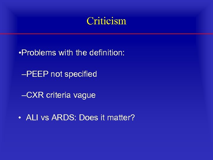 Criticism • Problems with the definition: –PEEP not specified –CXR criteria vague • ALI