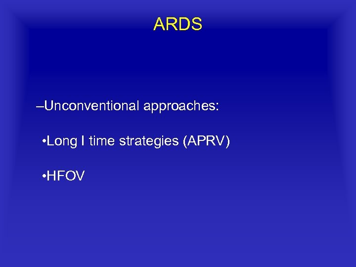 ARDS –Unconventional approaches: • Long I time strategies (APRV) • HFOV 