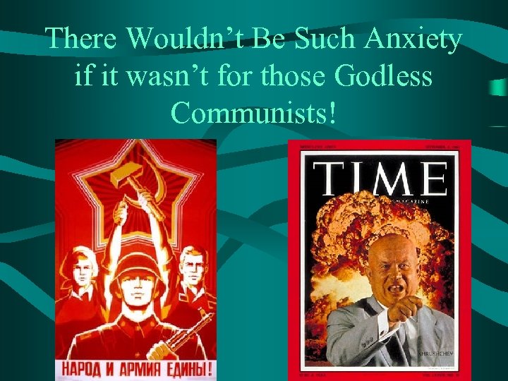 There Wouldn’t Be Such Anxiety if it wasn’t for those Godless Communists! 