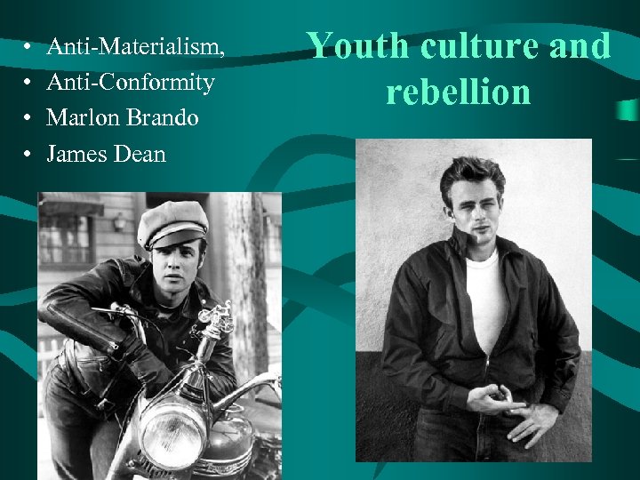  • • Anti-Materialism, Anti-Conformity Marlon Brando James Dean Youth culture and rebellion 